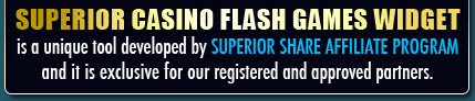 Superior Casino Flash Games Widget is a unique tool developed by Superior Share Affiliate Program and it is exclusive for our registered and approved partners.